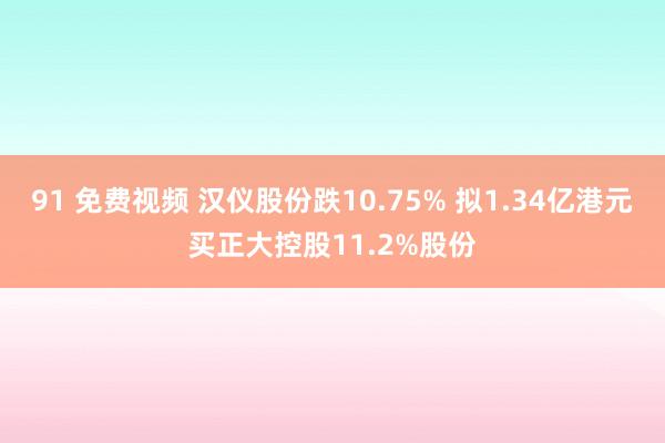 91 免费视频 汉仪股份跌10.75% 拟1.34亿港元买正大控股11.2%股份