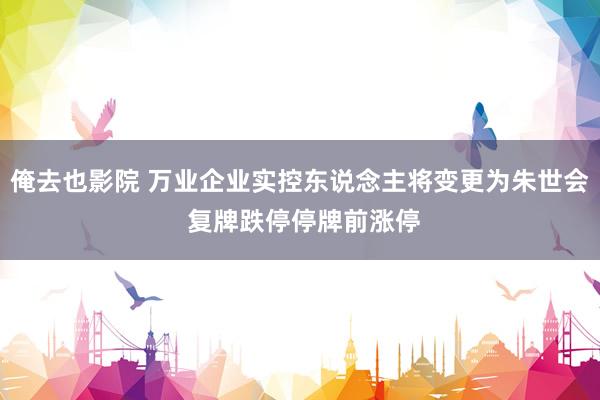 俺去也影院 万业企业实控东说念主将变更为朱世会 复牌跌停停牌前涨停