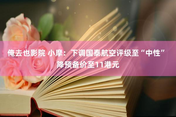 俺去也影院 小摩：下调国泰航空评级至“中性” 降预备价至11港元